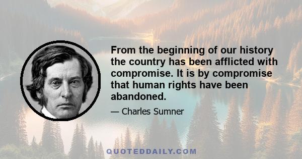 From the beginning of our history the country has been afflicted with compromise. It is by compromise that human rights have been abandoned.