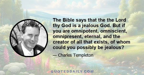 The Bible says that the the Lord thy God is a jealous God. But if you are omnipotent, omniscient, omnipresent, eternal, and the creator of all that exists, of whom could you possibly be jealous?