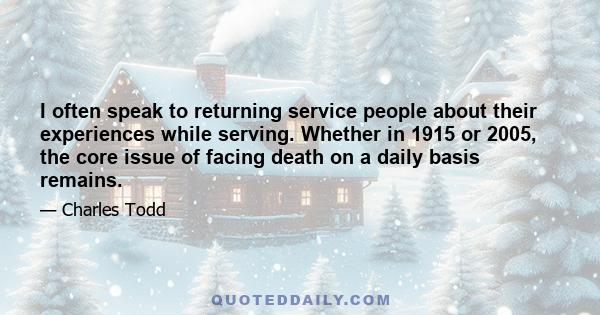 I often speak to returning service people about their experiences while serving. Whether in 1915 or 2005, the core issue of facing death on a daily basis remains.