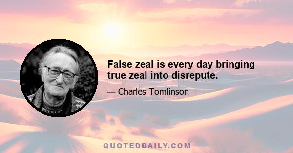 False zeal is every day bringing true zeal into disrepute.