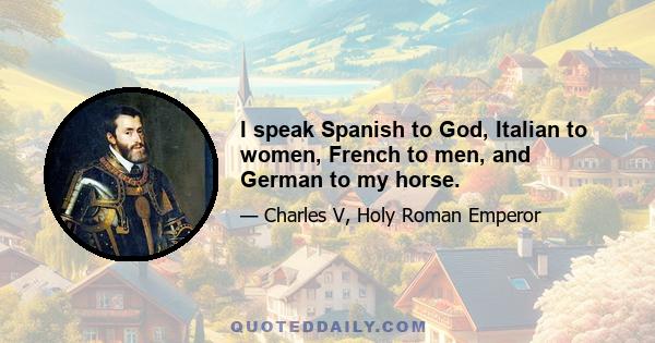 I speak Spanish to God, Italian to women, French to men, and German to my horse.