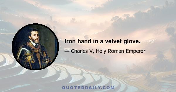 Iron hand in a velvet glove.