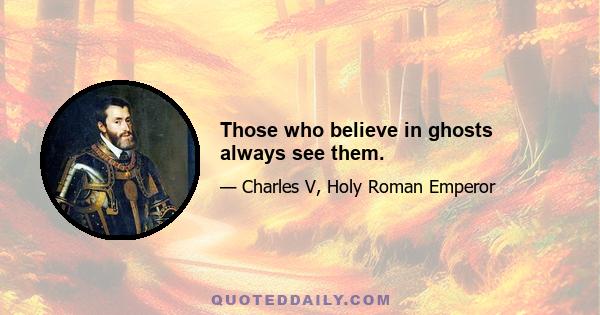 Those who believe in ghosts always see them.