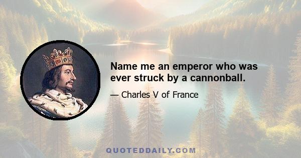 Name me an emperor who was ever struck by a cannonball.