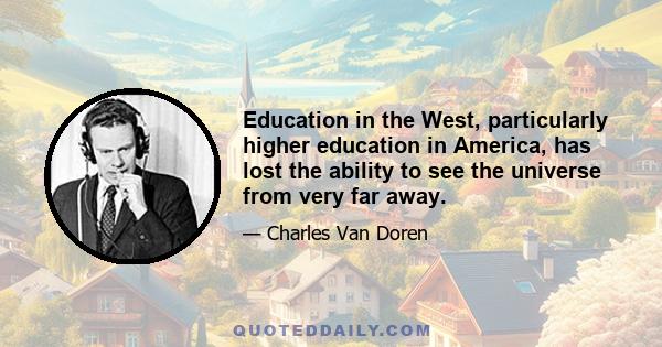 Education in the West, particularly higher education in America, has lost the ability to see the universe from very far away.