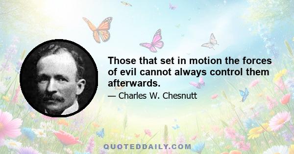 Those that set in motion the forces of evil cannot always control them afterwards.