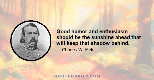 Good humor and enthusiasm should be the sunshine ahead that will keep that shadow behind.