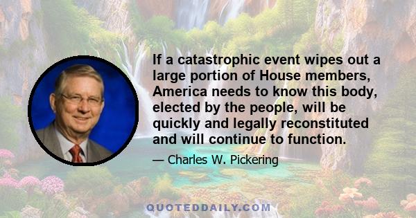 If a catastrophic event wipes out a large portion of House members, America needs to know this body, elected by the people, will be quickly and legally reconstituted and will continue to function.