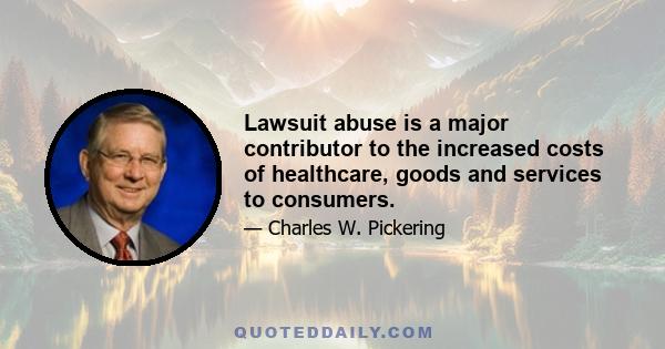 Lawsuit abuse is a major contributor to the increased costs of healthcare, goods and services to consumers.