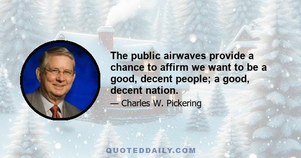 The public airwaves provide a chance to affirm we want to be a good, decent people; a good, decent nation.