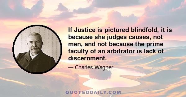 If Justice is pictured blindfold, it is because she judges causes, not men, and not because the prime faculty of an arbitrator is lack of discernment.