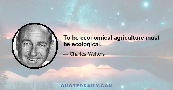 To be economical agriculture must be ecological.