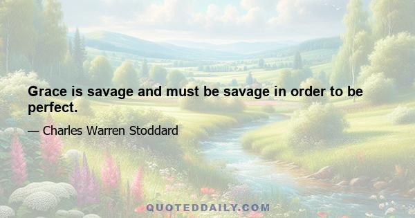 Grace is savage and must be savage in order to be perfect.