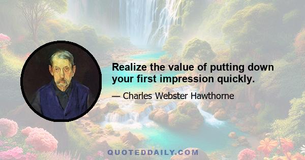 Realize the value of putting down your first impression quickly.