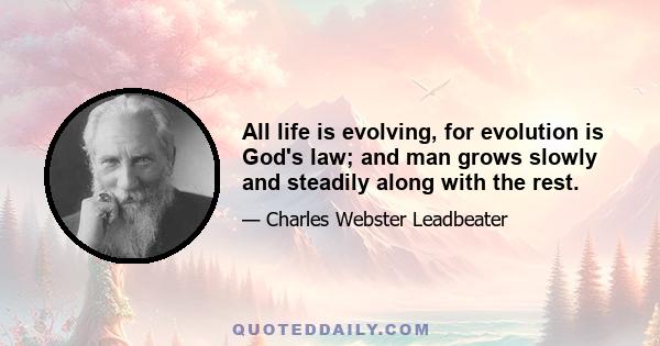 All life is evolving, for evolution is God's law; and man grows slowly and steadily along with the rest.