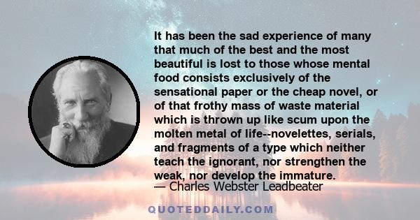 It has been the sad experience of many that much of the best and the most beautiful is lost to those whose mental food consists exclusively of the sensational paper or the cheap novel, or of that frothy mass of waste