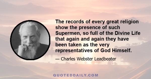 The records of every great religion show the presence of such Supermen, so full of the Divine Life that again and again they have been taken as the very representatives of God Himself.