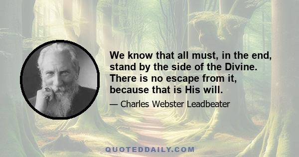 We know that all must, in the end, stand by the side of the Divine. There is no escape from it, because that is His will.