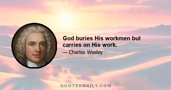 God buries His workmen but carries on His work.