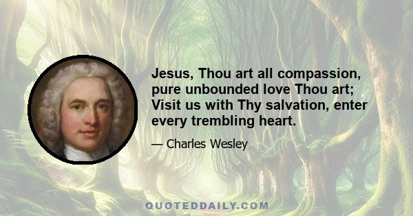 Jesus, Thou art all compassion, pure unbounded love Thou art; Visit us with Thy salvation, enter every trembling heart.