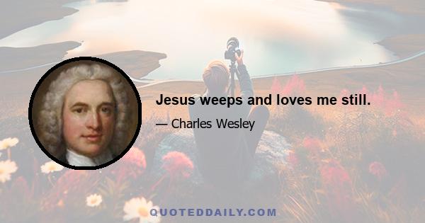 Jesus weeps and loves me still.