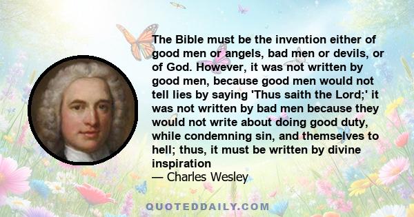 The Bible must be the invention either of good men or angels, bad men or devils, or of God. However, it was not written by good men, because good men would not tell lies by saying 'Thus saith the Lord;' it was not