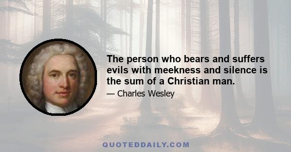 The person who bears and suffers evils with meekness and silence is the sum of a Christian man.