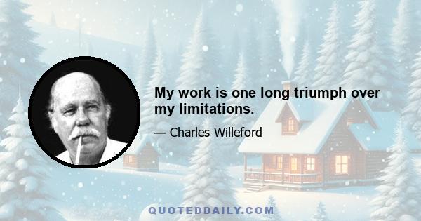 My work is one long triumph over my limitations.