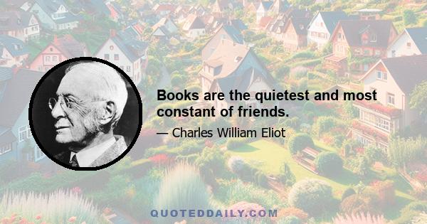 Books are the quietest and most constant of friends.