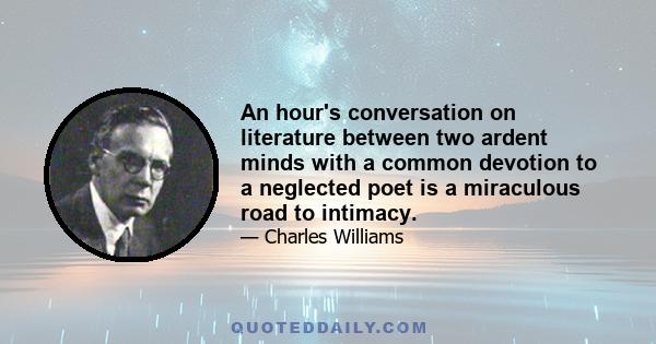 An hour's conversation on literature between two ardent minds with a common devotion to a neglected poet is a miraculous road to intimacy.