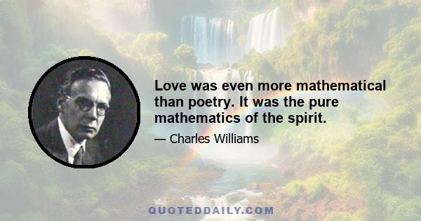 Love was even more mathematical than poetry. It was the pure mathematics of the spirit.