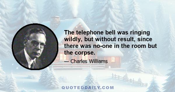 The telephone bell was ringing wildly, but without result, since there was no-one in the room but the corpse.