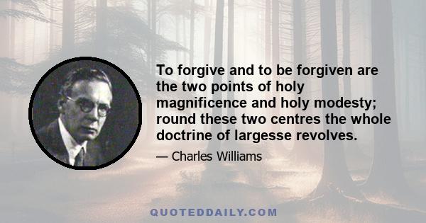 To forgive and to be forgiven are the two points of holy magnificence and holy modesty; round these two centres the whole doctrine of largesse revolves.