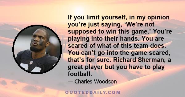 If you limit yourself, in my opinion you’re just saying, ‘We’re not supposed to win this game.’ You’re playing into their hands. You are scared of what of this team does. You can’t go into the game scared, that’s for