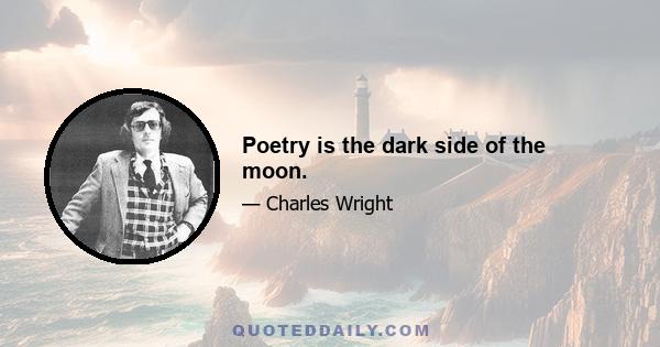 Poetry is the dark side of the moon.