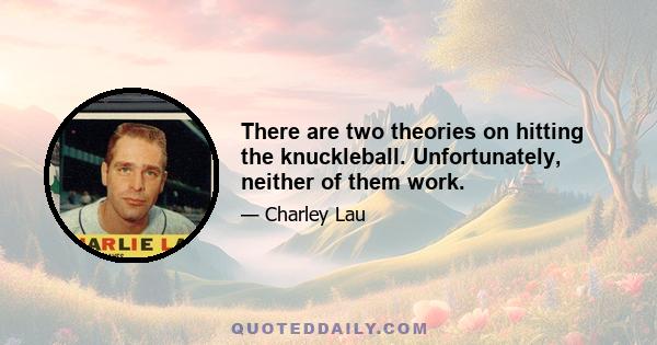 There are two theories on hitting the knuckleball. Unfortunately, neither of them work.