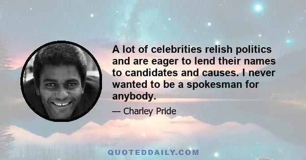 A lot of celebrities relish politics and are eager to lend their names to candidates and causes. I never wanted to be a spokesman for anybody.