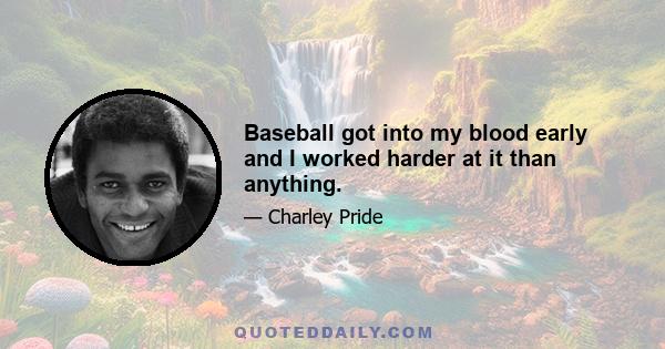 Baseball got into my blood early and I worked harder at it than anything.