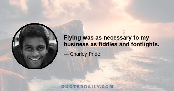 Flying was as necessary to my business as fiddles and footlights.