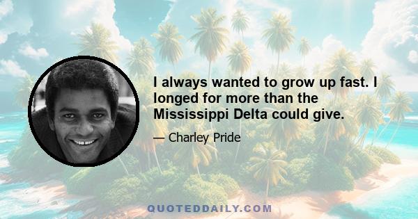 I always wanted to grow up fast. I longed for more than the Mississippi Delta could give.