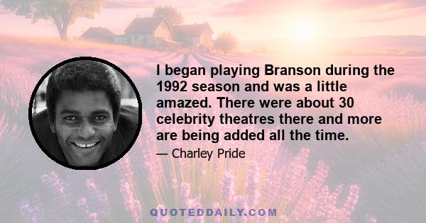 I began playing Branson during the 1992 season and was a little amazed. There were about 30 celebrity theatres there and more are being added all the time.