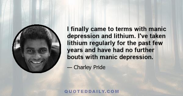 I finally came to terms with manic depression and lithium. I've taken lithium regularly for the past few years and have had no further bouts with manic depression.