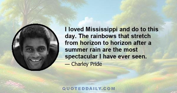 I loved Mississippi and do to this day. The rainbows that stretch from horizon to horizon after a summer rain are the most spectacular I have ever seen.