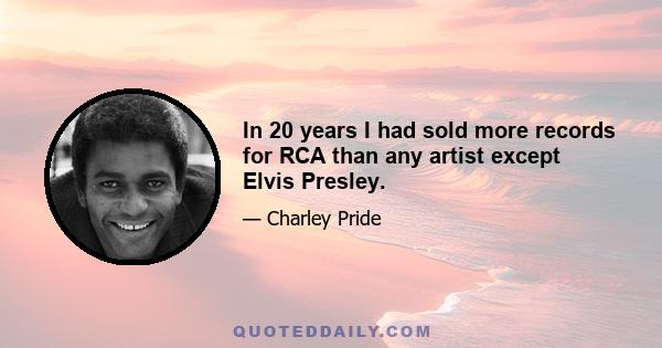 In 20 years I had sold more records for RCA than any artist except Elvis Presley.