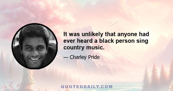 It was unlikely that anyone had ever heard a black person sing country music.