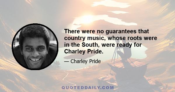 There were no guarantees that country music, whose roots were in the South, were ready for Charley Pride.