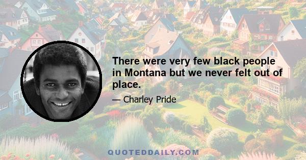 There were very few black people in Montana but we never felt out of place.