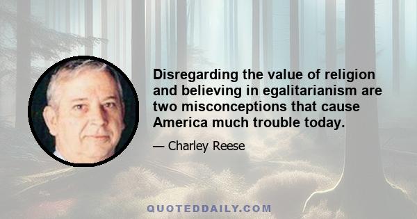 Disregarding the value of religion and believing in egalitarianism are two misconceptions that cause America much trouble today.