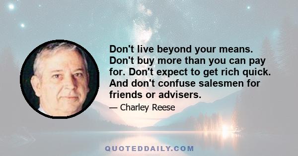 Don't live beyond your means. Don't buy more than you can pay for. Don't expect to get rich quick. And don't confuse salesmen for friends or advisers.