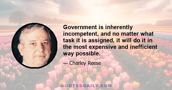 Government is inherently incompetent, and no matter what task it is assigned, it will do it in the most expensive and inefficient way possible.